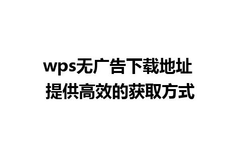 wps无广告下载地址 提供高效的获取方式