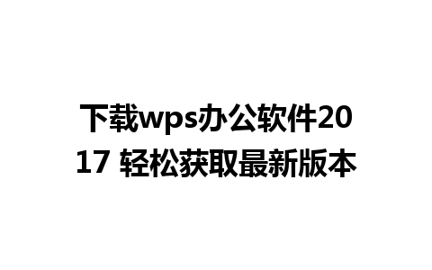 下载wps办公软件2017 轻松获取最新版本