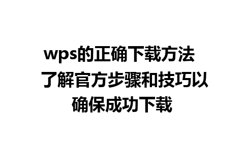 wps的正确下载方法  了解官方步骤和技巧以确保成功下载