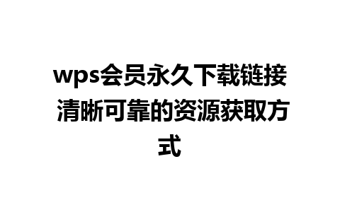 wps会员永久下载链接 清晰可靠的资源获取方式