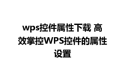 wps控件属性下载 高效掌控WPS控件的属性设置