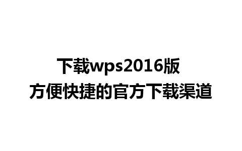 下载wps2016版 方便快捷的官方下载渠道