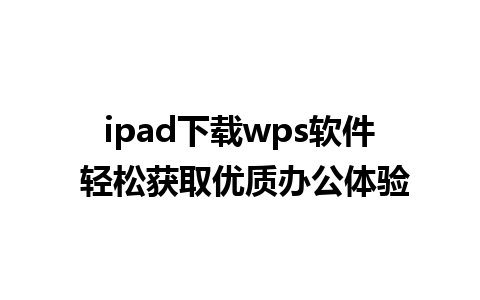 ipad下载wps软件 轻松获取优质办公体验