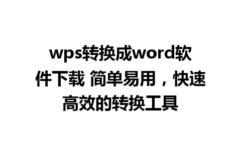 wps转换成word软件下载 简单易用，快速高效的转换工具