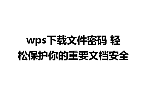 wps下载文件密码 轻松保护你的重要文档安全