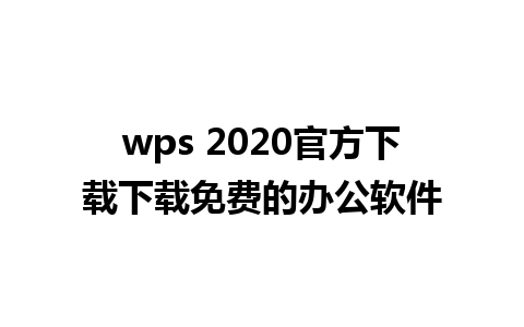 wps 2020官方下载下载免费的办公软件