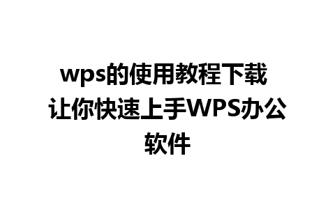 wps的使用教程下载 让你快速上手WPS办公软件