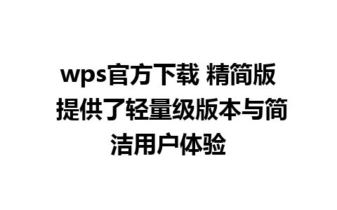 wps官方下载 精简版 提供了轻量级版本与简洁用户体验