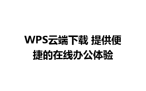 WPS云端下载 提供便捷的在线办公体验