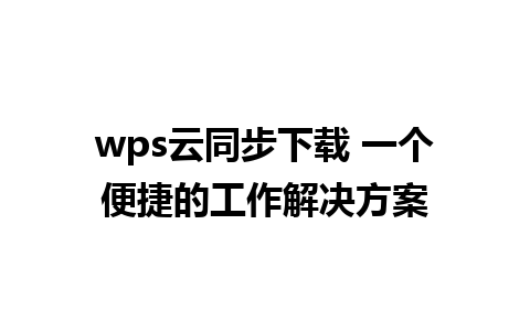 wps云同步下载 一个便捷的工作解决方案