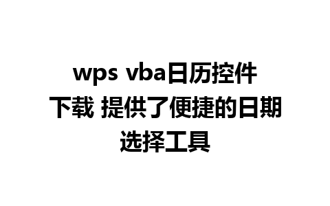 wps vba日历控件下载 提供了便捷的日期选择工具