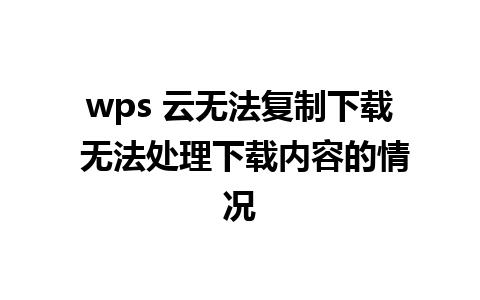 wps 云无法复制下载 无法处理下载内容的情况