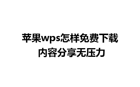 苹果wps怎样免费下载 内容分享无压力