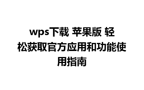 wps下载 苹果版 轻松获取官方应用和功能使用指南