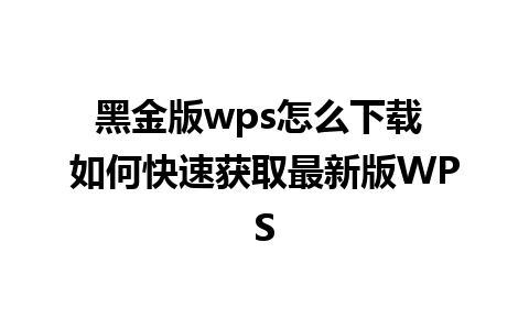 黑金版wps怎么下载 如何快速获取最新版WPS