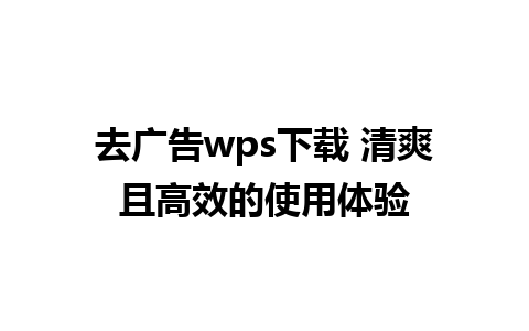 去广告wps下载 清爽且高效的使用体验