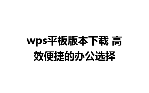 wps平板版本下载 高效便捷的办公选择