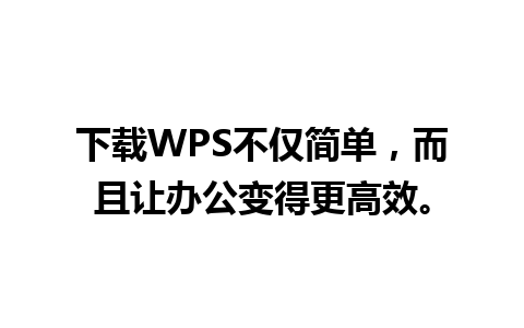 下载WPS不仅简单，而且让办公变得更高效。