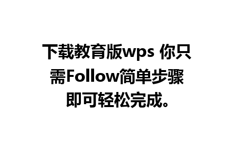 下载教育版wps 你只需Follow简单步骤即可轻松完成。