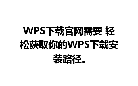 WPS下载官网需要 轻松获取你的WPS下载安装路径。