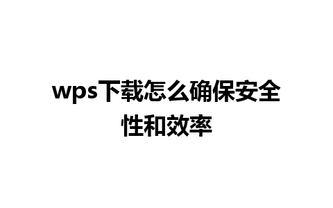 wps下载怎么确保安全性和效率