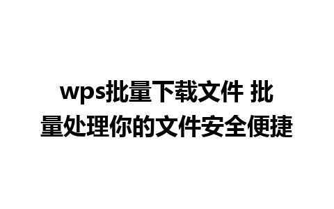 wps批量下载文件 批量处理你的文件安全便捷