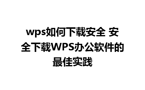 wps如何下载安全 安全下载WPS办公软件的最佳实践