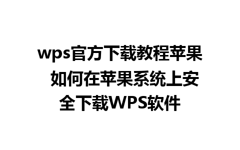 wps官方下载教程苹果  如何在苹果系统上安全下载WPS软件