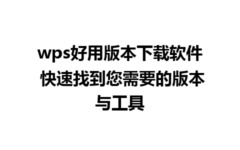 wps好用版本下载软件 快速找到您需要的版本与工具