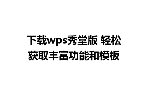 下载wps秀堂版 轻松获取丰富功能和模板