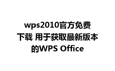 wps2010官方免费下载 用于获取最新版本的WPS Office