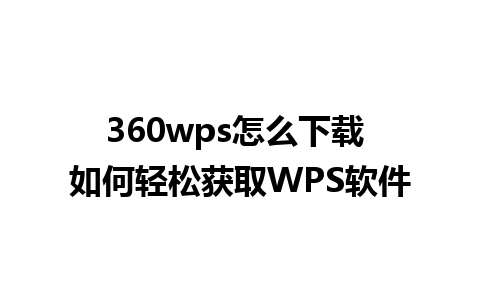 360wps怎么下载 如何轻松获取WPS软件