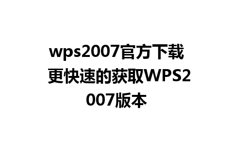 wps2007官方下载 更快速的获取WPS2007版本