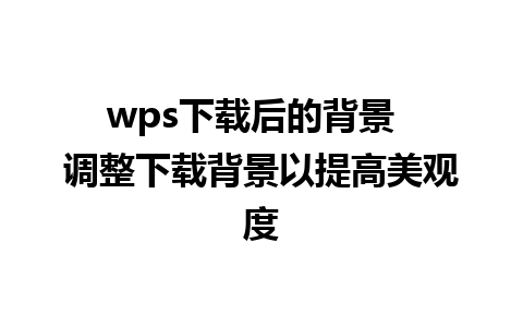 wps下载后的背景  调整下载背景以提高美观度