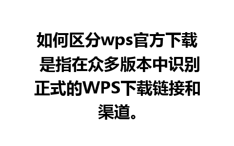 如何区分wps官方下载 是指在众多版本中识别正式的WPS下载链接和渠道。