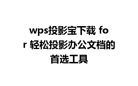 wps投影宝下载 for 轻松投影办公文档的首选工具