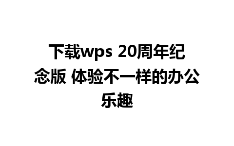 下载wps 20周年纪念版 体验不一样的办公乐趣