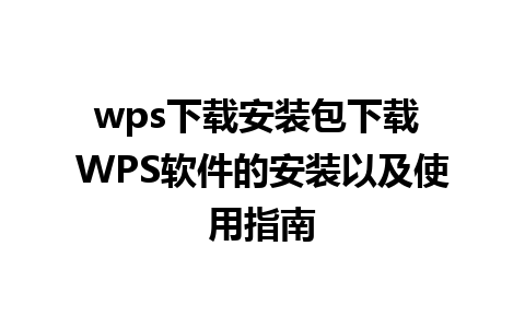 wps下载安装包下载 WPS软件的安装以及使用指南