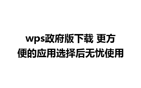 wps政府版下载 更方便的应用选择后无忧使用