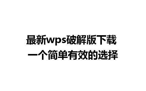 最新wps破解版下载 一个简单有效的选择 