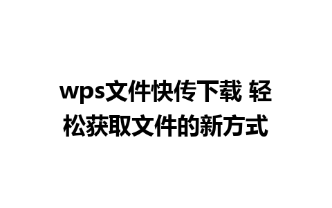 wps文件快传下载 轻松获取文件的新方式