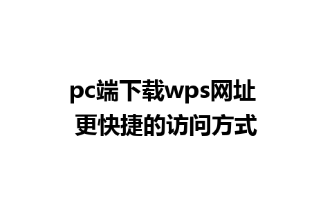 pc端下载wps网址 更快捷的访问方式