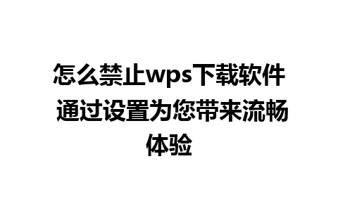 怎么禁止wps下载软件 通过设置为您带来流畅体验