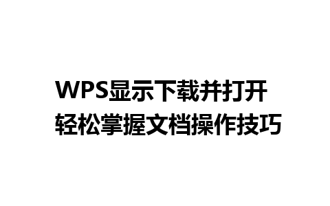 WPS显示下载并打开  轻松掌握文档操作技巧