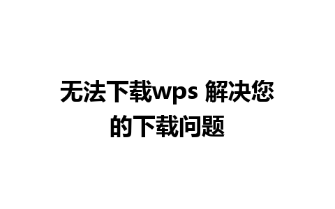 无法下载wps 解决您的下载问题