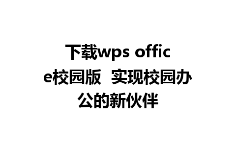 下载wps office校园版  实现校园办公的新伙伴