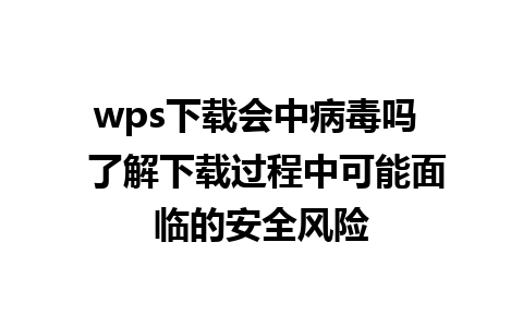 wps下载会中病毒吗  了解下载过程中可能面临的安全风险