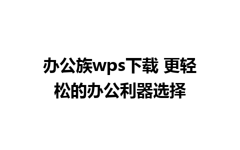 办公族wps下载 更轻松的办公利器选择