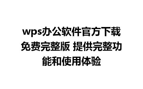 wps办公软件官方下载免费完整版 提供完整功能和使用体验