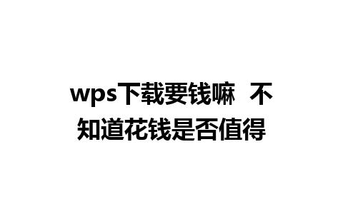 wps下载要钱嘛  不知道花钱是否值得
